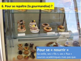 6. Pour se repaître (la gourmandise) ?
Pour se « nourrir »
Sa veille, ses « fils », ses « flux »
sources académiques mais pas que.
 