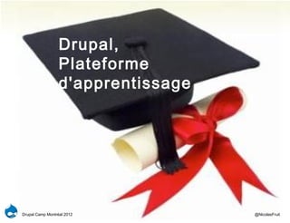 Drupal,
                  Plateforme
                  d'apprentissage




Drupal Camp Montréal 2012           @NicolasFruit
 