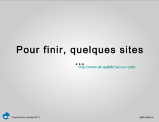 Pour finir, quelques sites
                …
                http://www.drupalshowcase.com/




Drupal Camp Montréal 2012                   @NicolasFruit
 
