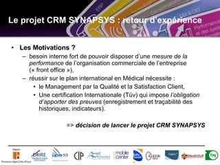 Le projet CRM SYNAPSYS : retour d’expérience <ul><li>Les Motivations ? </li></ul><ul><ul><li>besoin interne fort de pouvoi...