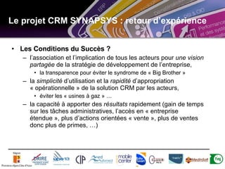 Le projet CRM SYNAPSYS : retour d’expérience <ul><li>Les Conditions du Succès ? </li></ul><ul><ul><li>l’association et l’i...
