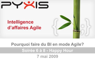 Intelligence
    d’affaires Agile


          Pourquoi faire du BI en mode Agile?
              Soirée 6 à 8 - Happy Hour
                       7 mai 2009


© Copyright Pyxis Technologies
 
