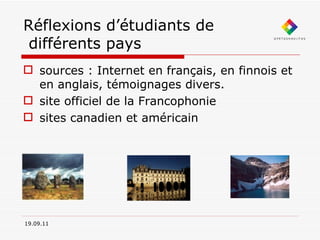 Réflexions d’étudiants de  différents pays sources : Internet en français, en finnois et en anglais, témoignages divers. site officiel de la Francophonie sites canadien et américain 19.09.11 