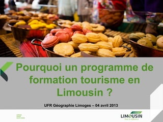 Pourquoi un programme de
  formation tourisme en
       Limousin ?
    UFR Géographie Limoges – 04 avril 2013
 