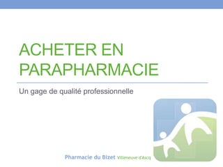ACHETER EN
PARAPHARMACIE
Un gage de qualité professionnelle

Pharmacie du Bizet

Villeneuve d'Ascq

 