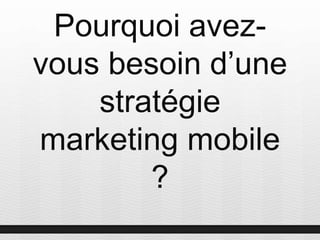 Pourquoi avez-
vous besoin d’une
stratégie
marketing mobile
?
 
