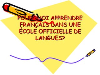 POURQUOI APPRENDRE
 FRANÇAIS DANS UNE
 ÉCOLE OFFICIELLE DE
      LANGUES?
 