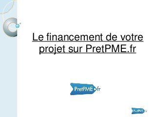 Le financement de votre
projet sur PretPME.fr
 
