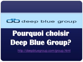 Pourquoi choisir
Deep Blue Group?
http://deepbluegroup.com/group.html
 