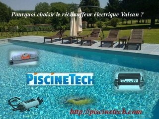 Pourquoi choisir le réchauffeur électrique Vulcan ?
http://piscinetech.com
 