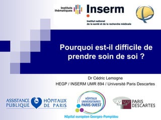 Pourquoi est-il difficile de
    prendre soin de soi ?

              Dr Cédric Lemogne
HEGP / INSERM UMR 894 / Université Paris Descartes
 