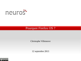 Pourquoi Firefox OS ?
Christophe Villeneuve
12 septembre 2013
 