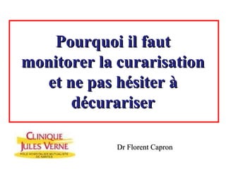 Pourquoi il faut
monitorer la curarisation
  et ne pas hésiter à
      décurariser

             Dr Florent Capron
 