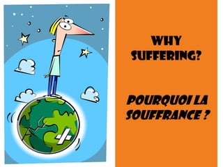 Why
Suffering?
POURQUOI LA
SOUFFRANCE ?
 