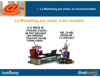 1. Le Marketing par email, un incontournable
                         g



Le M k ti
L Marketing par email, c’est rentable
                   il ’ t       t bl
 