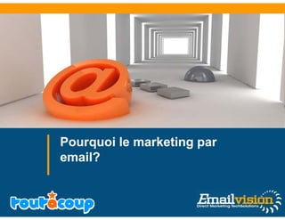 Pourquoi le marketing par
email?
 