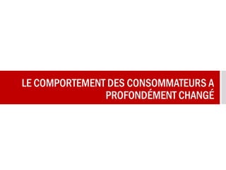 LE COMPORTEMENT DES CONSOMMATEURS A
PROFONDÉMENT CHANGÉ
 