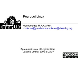 Pourquoi Linux    Mouhamadou M. CAMARA [email_address]   /mmkmou@dakarlug.org   Aprés-midi Linux et Logiciel Libre  Dakar le 29 mai 2009 à L'AUF 