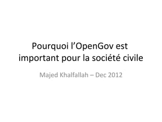Pourquoi l’OpenGov est
important pour la société civile
     Majed Khalfallah – Dec 2012
 
