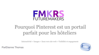 Pourquoi Pinterest est un portail
parfait pour les hôteliers
ParEtienne Thomas
Interactivité + Images + liens vers site web = Visibilité et engagement
 