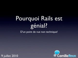 Pourquoi Rails est
                 génial?
                 D'un point de vue non technique!




9 juillet 2010
 