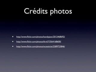 Crédits photos


•   http://www.ﬂickr.com/photos/kandyjaxx/2012468692/

•   http://www.ﬂickr.com/photos/kh-67/3564168600/

•   http://www.ﬂickr.com/photos/ecstaticist/2589723846/
 