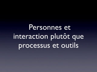 !Personnes et
interaction plutôt que
  processus et outils
 
