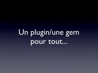 Un plugin/une gem
   pour tout...
 