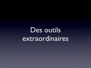 Des outils
extraordinaires
 