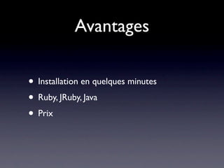 Avantages

• Installation en quelques minutes
• Ruby, JRuby, Java
• Prix
 