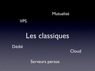 Mutualisé
   VPS


        Les classiques
Dédié
                                Cloud

         Serveurs persos
 