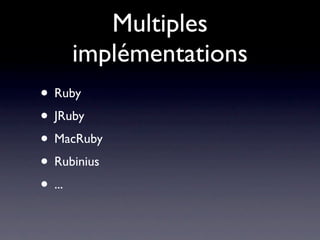 Multiples
     implémentations
• Ruby
• JRuby
• MacRuby
• Rubinius
• ...
 