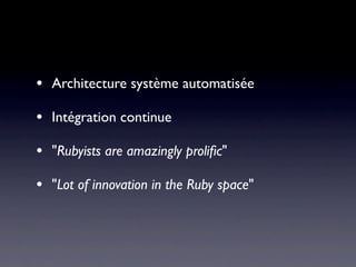 •   Architecture système automatisée

•   Intégration continue

•   "Rubyists are amazingly proliﬁc"

•   "Lot of innovation in the Ruby space"
 