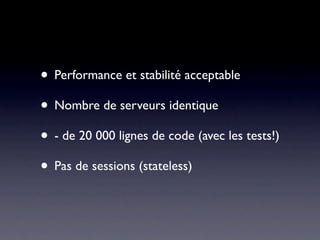 • Performance et stabilité acceptable
• Nombre de serveurs identique
• - de 20 000 lignes de code (avec les tests!)
• Pas de sessions (stateless)
 