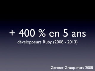 + 400 % en 5 ans
 développeurs Ruby (2008 - 2013)




                  Gartner Group, mars 2008
 