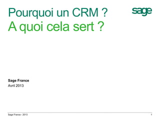 Pourquoi un CRM ?
A quoi cela sert ?
Sage France
Avril 2013
Sage France - 2013 1
 