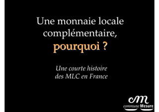 Une monnaie locale
complémentaire,

pourquoi ?
Une courte histoire
des MLC en France

 