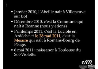 1

• Janvier 2010, l’Abeille naît à Villeneuve
sur Lot
• Décembre 2010, c’est la Commune qui
naît à Roanne (nous y étions)...