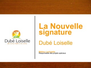 La Nouvelle   signature Dubé Loiselle Mathieu Lachapelle Responsable des projets spéciaux 