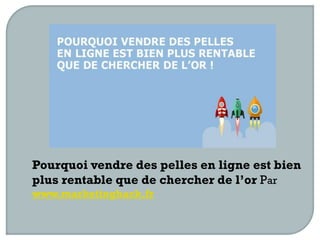 Pourquoi vendre des pelles en ligne est bien
plus rentable que de chercher de l’or Par
www.marketinghack.fr
 