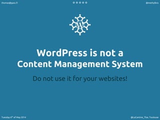 WordPress is not a
Content Management System
Do not use it for your websites!
thomas@gasc.fr @methylbro
Tuesday 6th
of May 2014 @LaCantine_Tlse, Toulouse
 