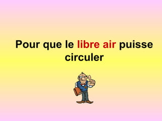 Pour que le libre air puisse
circuler
 