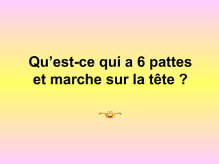 Qu’est-ce qui a 6 pattes
et marche sur la tête ?
 