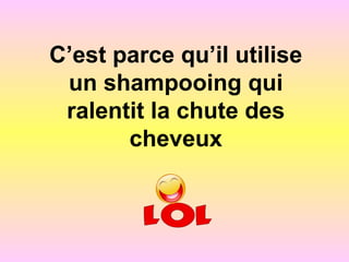 C’est parce qu’il utilise
un shampooing qui
ralentit la chute des
cheveux
 