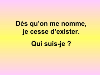 Dès qu’on me nomme,
je cesse d’exister.
Qui suis-je ?
 