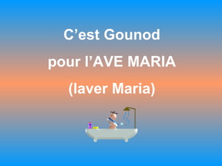 C’est Gounod
pour l’AVE MARIA
(laver Maria)
 