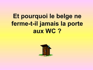 Et pourquoi le belge ne
ferme-t-il jamais la porte
aux WC ?
 