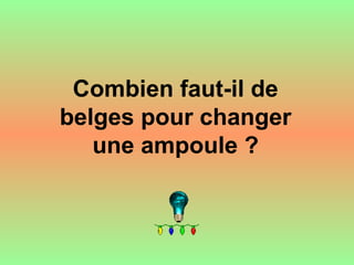 Combien faut-il de
belges pour changer
une ampoule ?
 