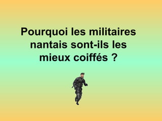 Pourquoi les militaires
nantais sont-ils les
mieux coiffés ?
 