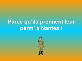 Parce qu’ils prennent leur
perm’ à Nantes !
 